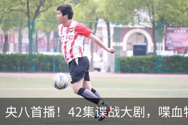 央八首播！42集谍战大剧，喋血特务，潜伏英雄舍生忘死，敌我暗战